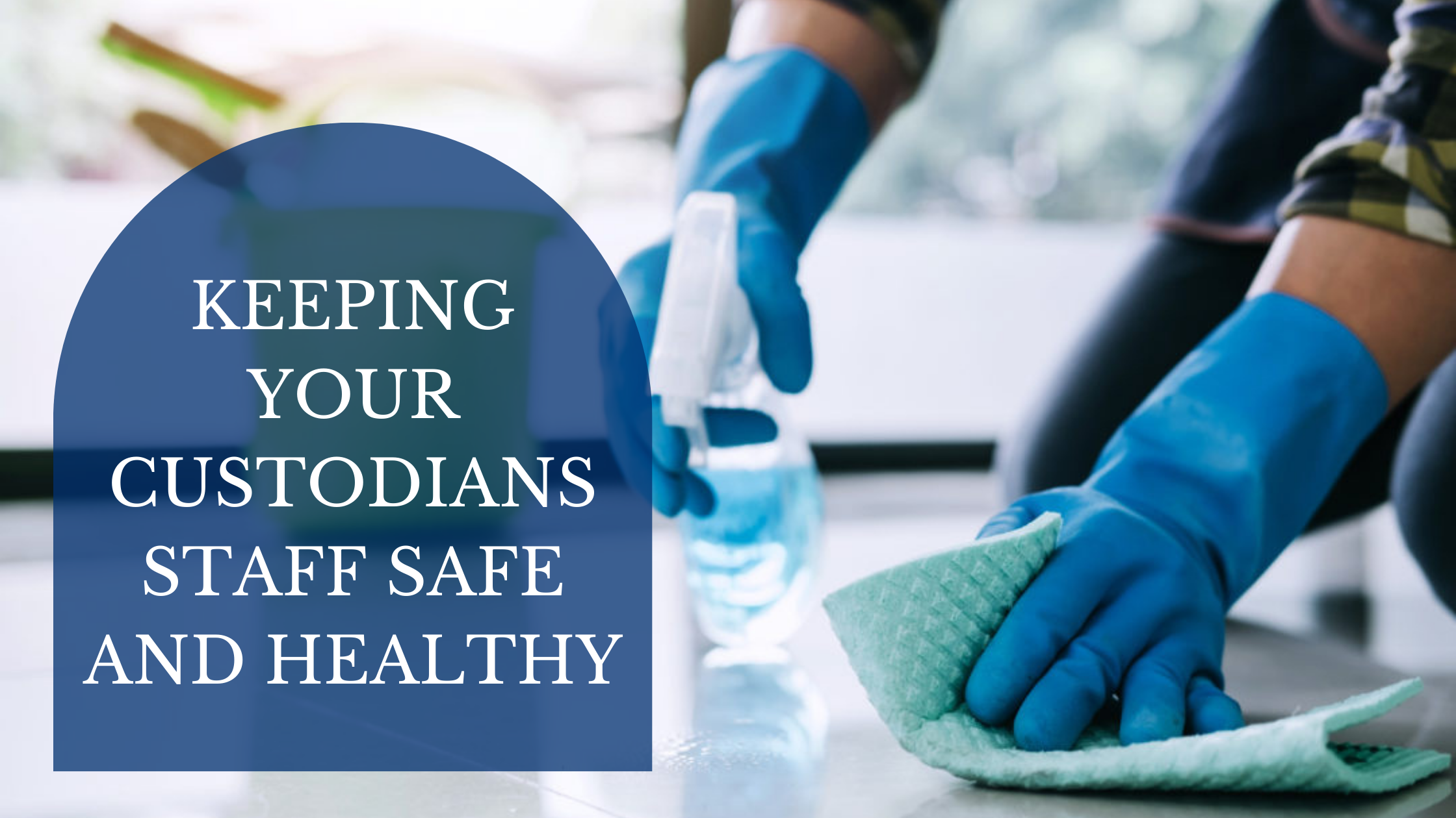 Keeping Your Custodians and Janitorial Staff Safe and Healthy