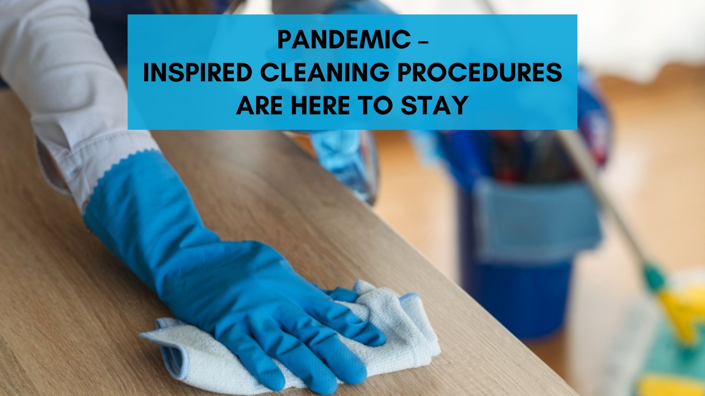 Pandemic–inspired Cleaning Procedures Are Here to Stay